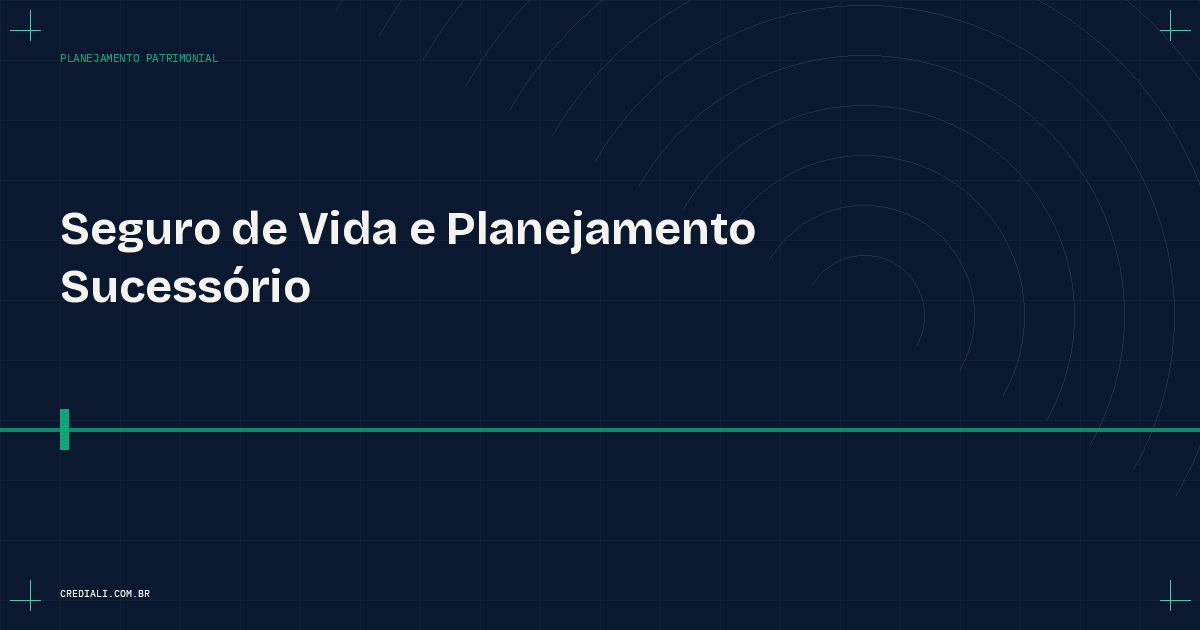 Seguro de Vida e Planejamento Sucessório: como proteger o que você construiu